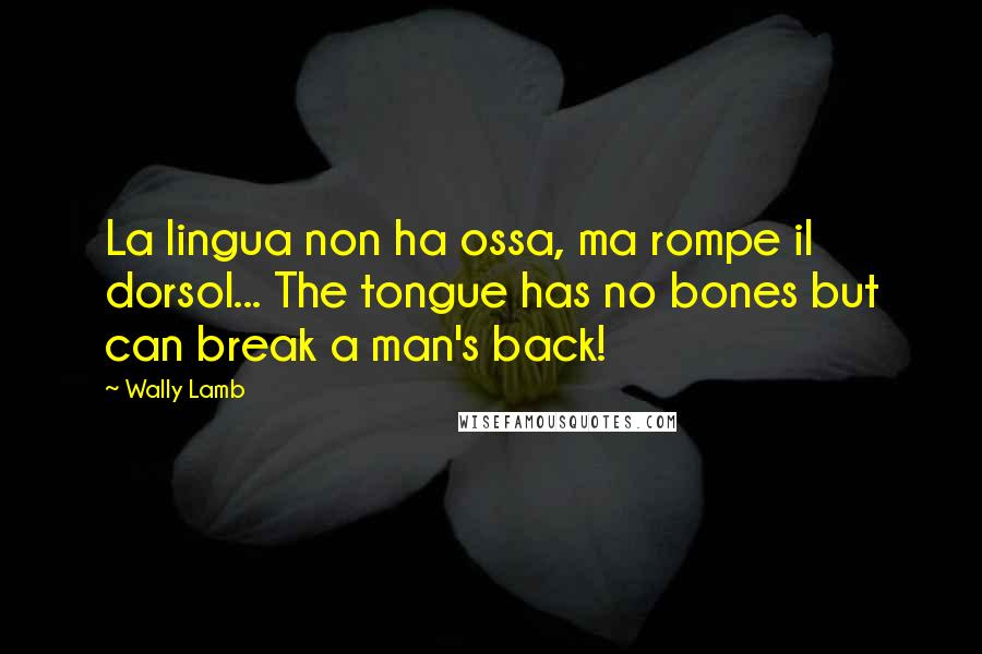 Wally Lamb Quotes: La lingua non ha ossa, ma rompe il dorsol... The tongue has no bones but can break a man's back!