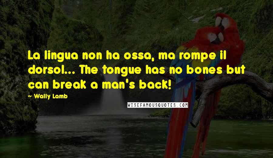 Wally Lamb Quotes: La lingua non ha ossa, ma rompe il dorsol... The tongue has no bones but can break a man's back!