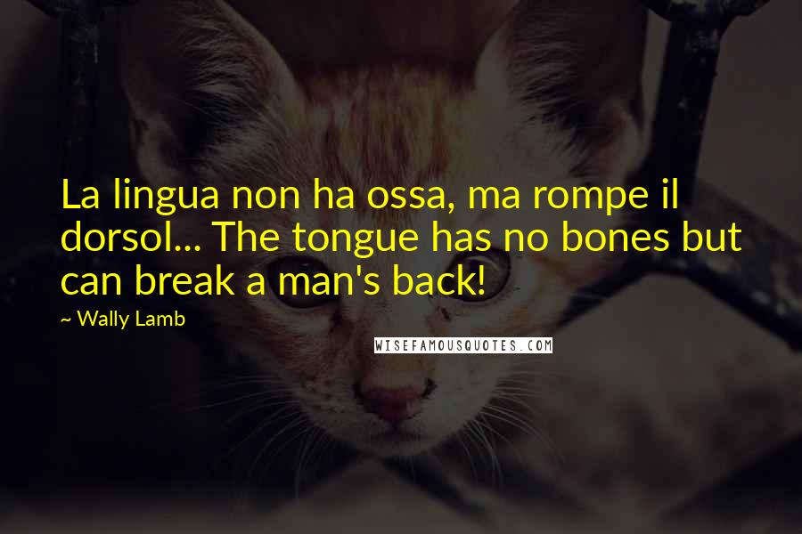 Wally Lamb Quotes: La lingua non ha ossa, ma rompe il dorsol... The tongue has no bones but can break a man's back!