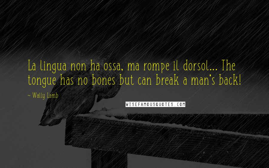 Wally Lamb Quotes: La lingua non ha ossa, ma rompe il dorsol... The tongue has no bones but can break a man's back!