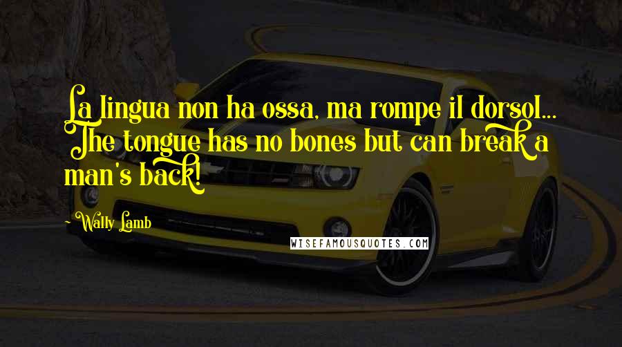 Wally Lamb Quotes: La lingua non ha ossa, ma rompe il dorsol... The tongue has no bones but can break a man's back!