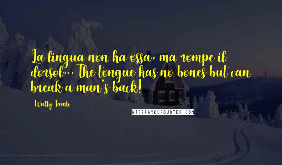 Wally Lamb Quotes: La lingua non ha ossa, ma rompe il dorsol... The tongue has no bones but can break a man's back!