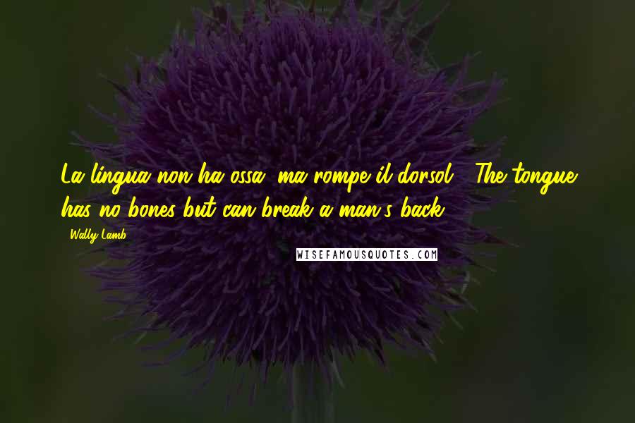 Wally Lamb Quotes: La lingua non ha ossa, ma rompe il dorsol... The tongue has no bones but can break a man's back!