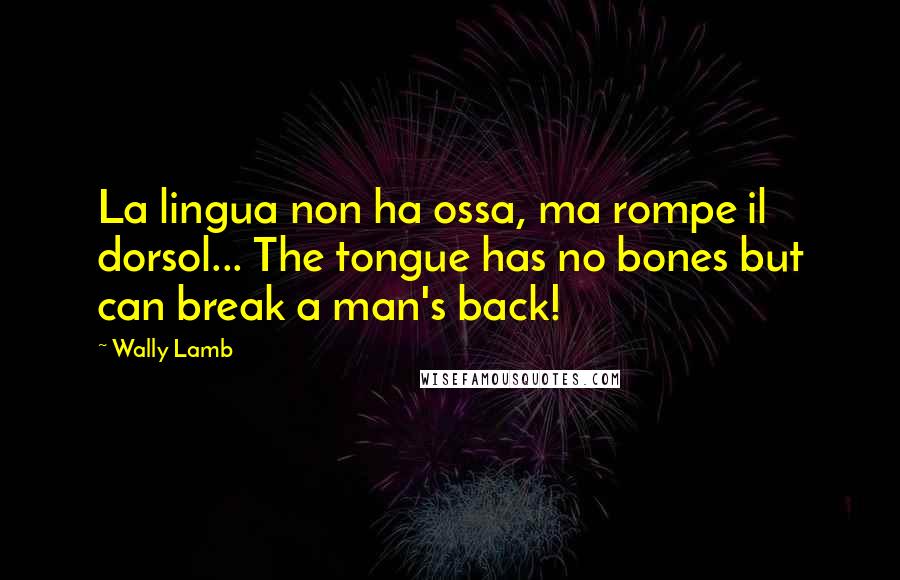 Wally Lamb Quotes: La lingua non ha ossa, ma rompe il dorsol... The tongue has no bones but can break a man's back!