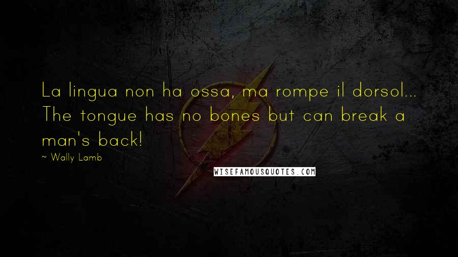 Wally Lamb Quotes: La lingua non ha ossa, ma rompe il dorsol... The tongue has no bones but can break a man's back!