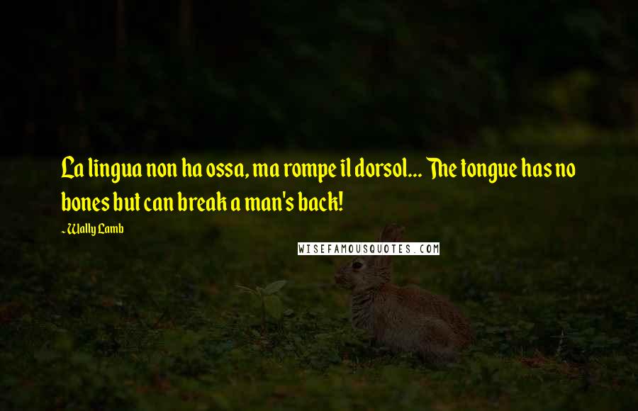 Wally Lamb Quotes: La lingua non ha ossa, ma rompe il dorsol... The tongue has no bones but can break a man's back!