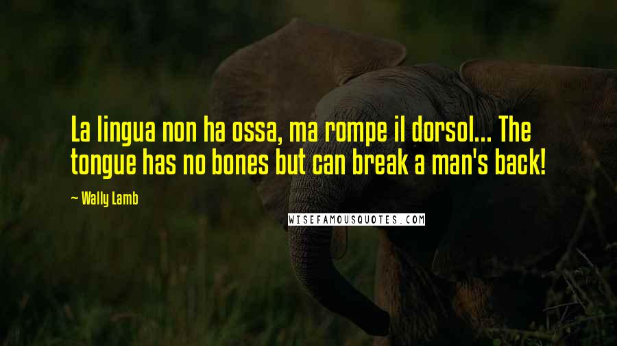 Wally Lamb Quotes: La lingua non ha ossa, ma rompe il dorsol... The tongue has no bones but can break a man's back!