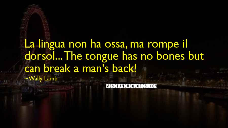 Wally Lamb Quotes: La lingua non ha ossa, ma rompe il dorsol... The tongue has no bones but can break a man's back!
