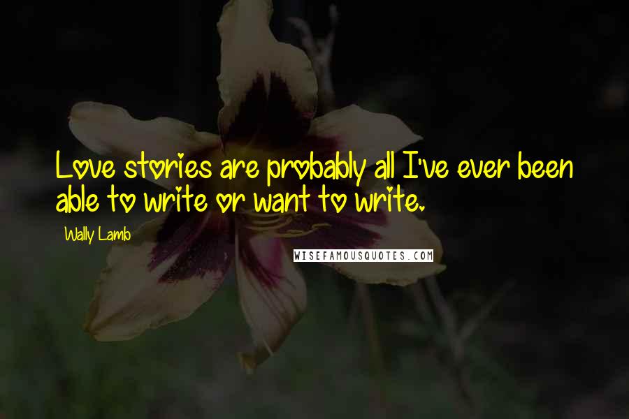 Wally Lamb Quotes: Love stories are probably all I've ever been able to write or want to write.