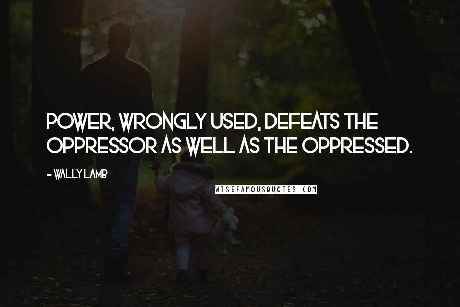 Wally Lamb Quotes: Power, wrongly used, defeats the oppressor as well as the oppressed.