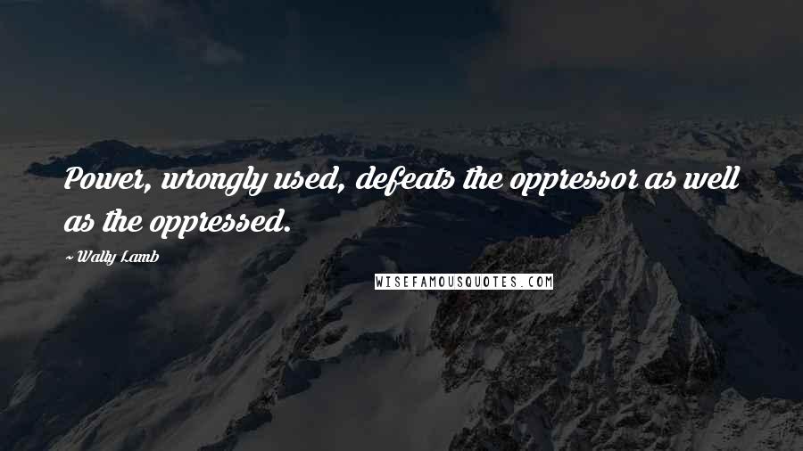 Wally Lamb Quotes: Power, wrongly used, defeats the oppressor as well as the oppressed.