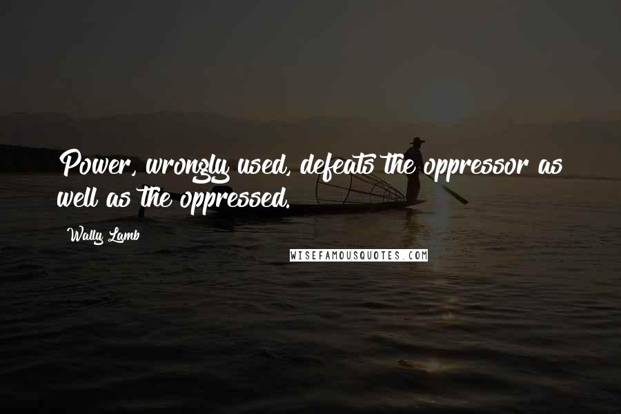 Wally Lamb Quotes: Power, wrongly used, defeats the oppressor as well as the oppressed.