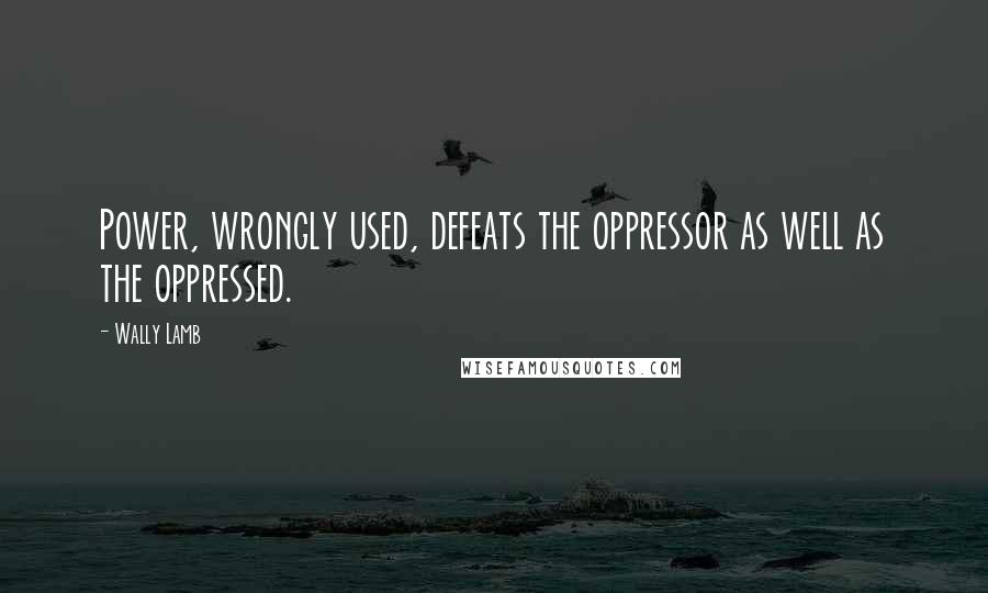 Wally Lamb Quotes: Power, wrongly used, defeats the oppressor as well as the oppressed.