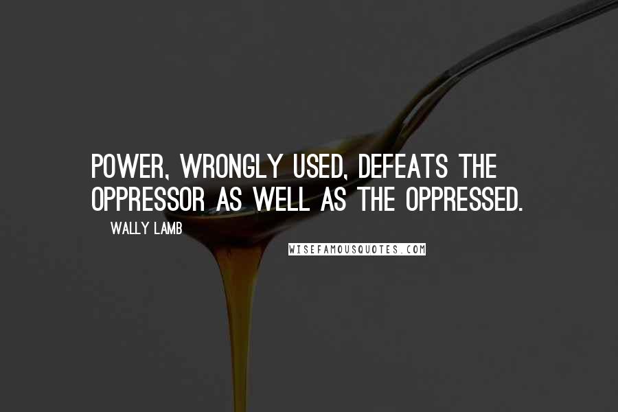 Wally Lamb Quotes: Power, wrongly used, defeats the oppressor as well as the oppressed.