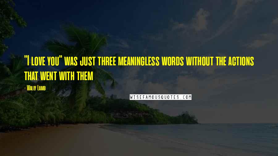 Wally Lamb Quotes: "I love you" was just three meaningless words without the actions that went with them