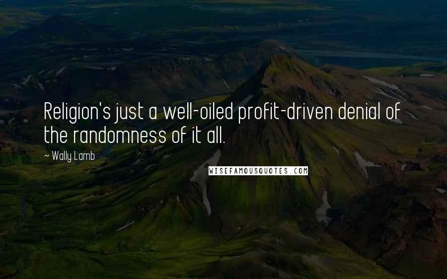 Wally Lamb Quotes: Religion's just a well-oiled profit-driven denial of the randomness of it all.