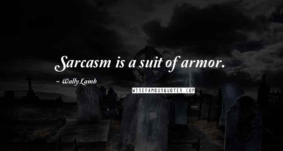 Wally Lamb Quotes: Sarcasm is a suit of armor.