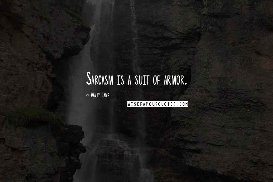 Wally Lamb Quotes: Sarcasm is a suit of armor.