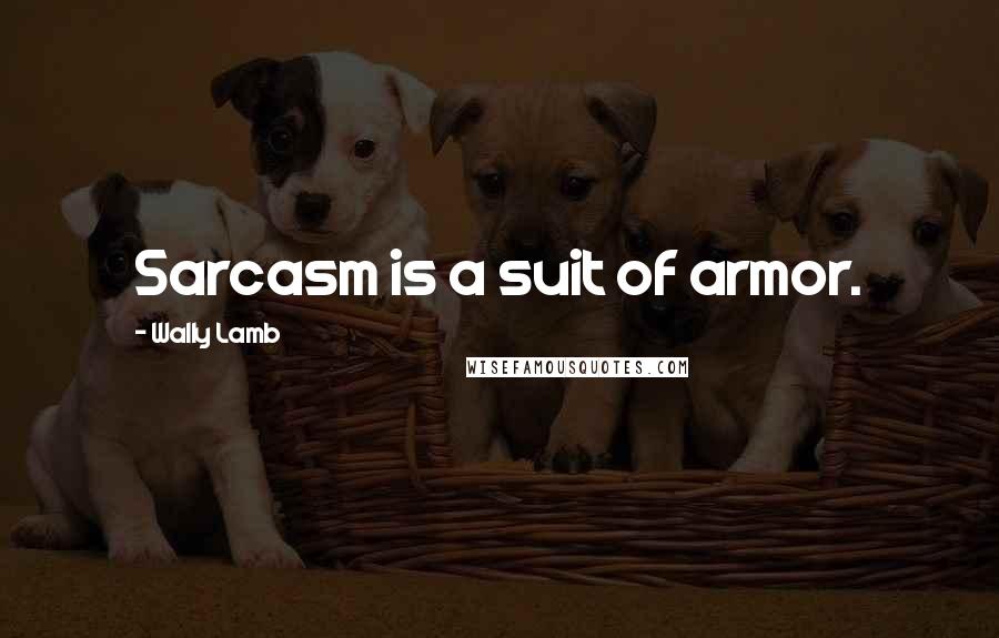 Wally Lamb Quotes: Sarcasm is a suit of armor.