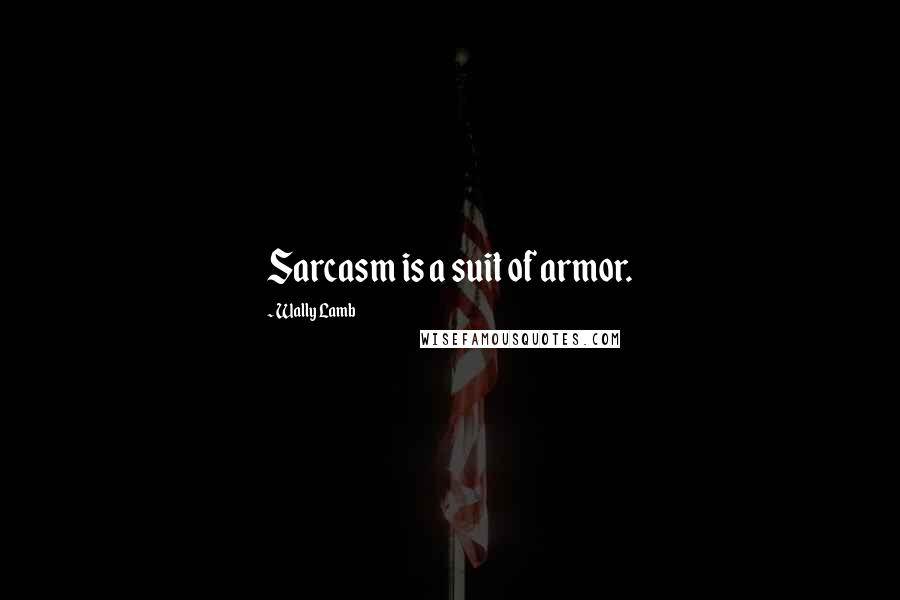 Wally Lamb Quotes: Sarcasm is a suit of armor.