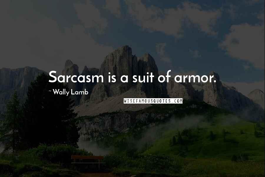 Wally Lamb Quotes: Sarcasm is a suit of armor.