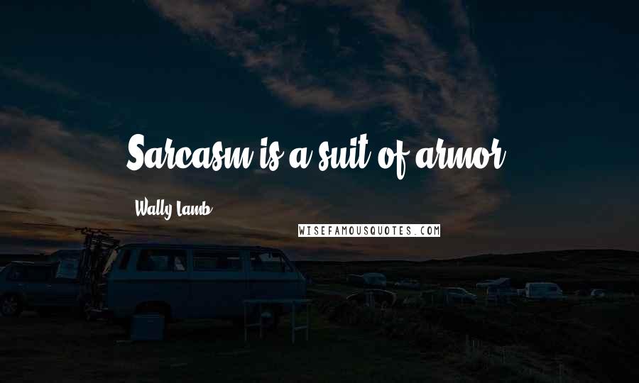 Wally Lamb Quotes: Sarcasm is a suit of armor.