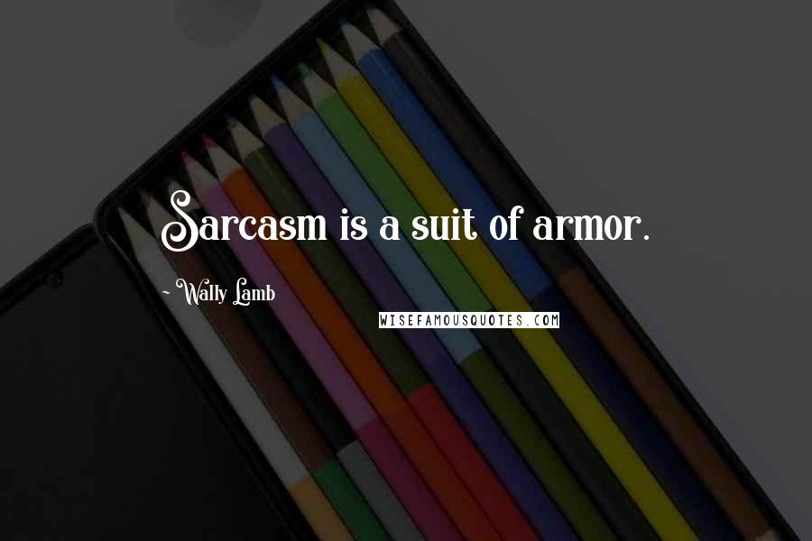 Wally Lamb Quotes: Sarcasm is a suit of armor.