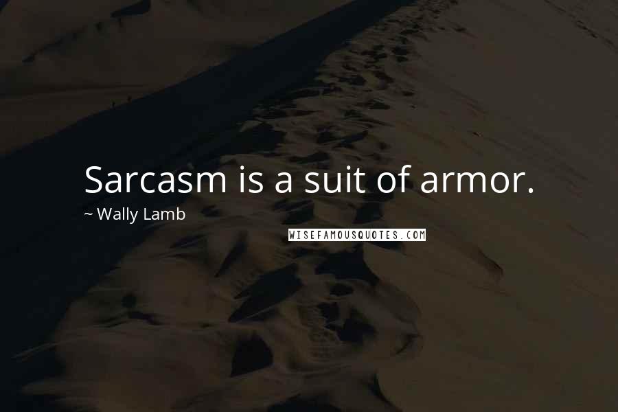 Wally Lamb Quotes: Sarcasm is a suit of armor.