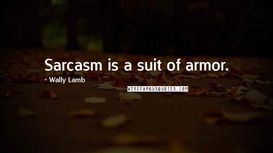 Wally Lamb Quotes: Sarcasm is a suit of armor.