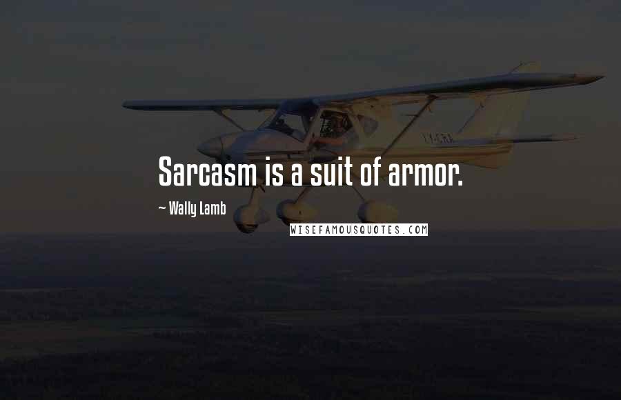 Wally Lamb Quotes: Sarcasm is a suit of armor.