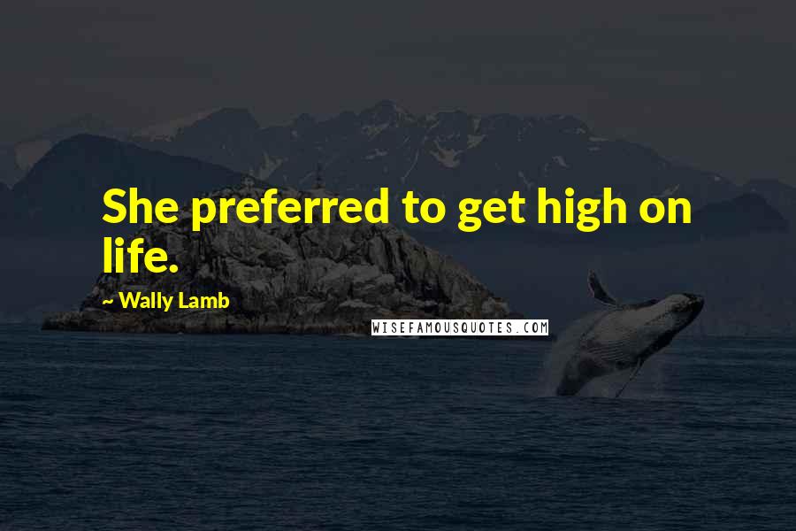 Wally Lamb Quotes: She preferred to get high on life.