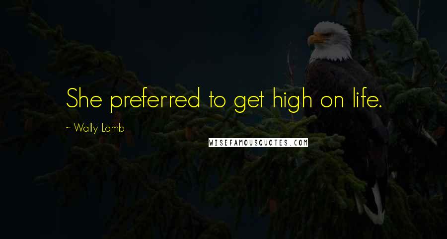 Wally Lamb Quotes: She preferred to get high on life.