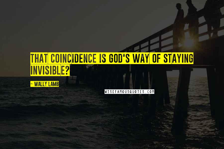 Wally Lamb Quotes: That coincidence is God's way of staying invisible?