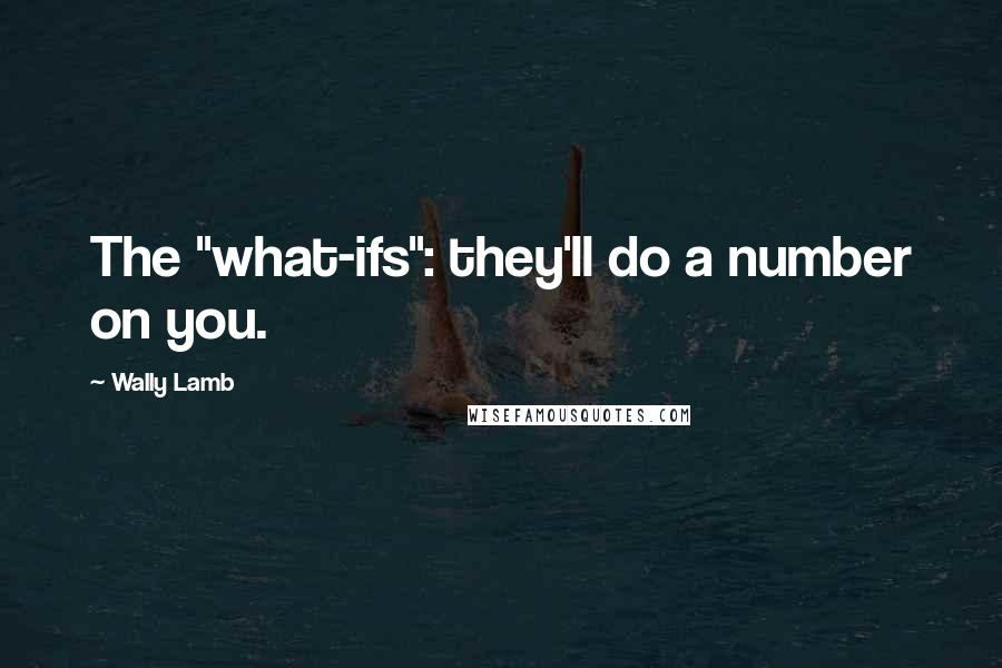 Wally Lamb Quotes: The "what-ifs": they'll do a number on you.