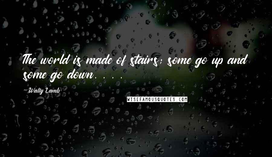 Wally Lamb Quotes: The world is made of stairs; some go up and some go down. . . .