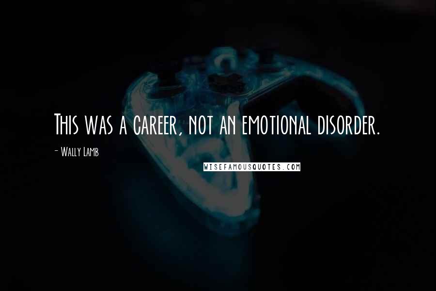 Wally Lamb Quotes: This was a career, not an emotional disorder.