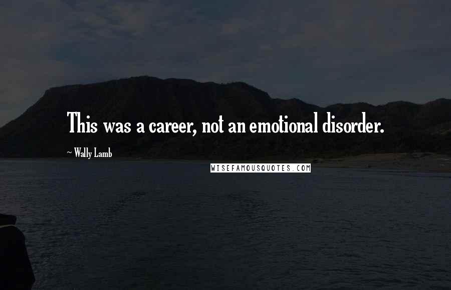 Wally Lamb Quotes: This was a career, not an emotional disorder.
