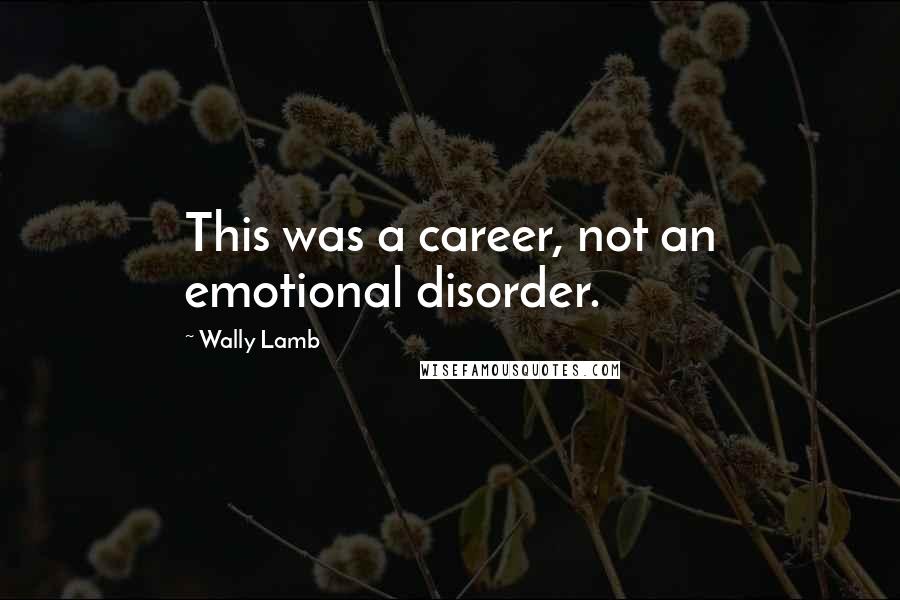 Wally Lamb Quotes: This was a career, not an emotional disorder.