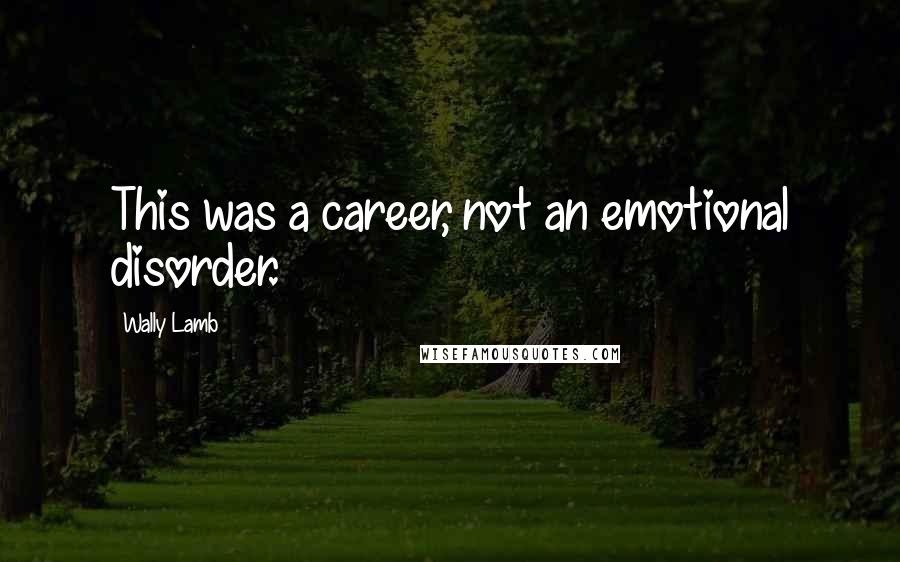 Wally Lamb Quotes: This was a career, not an emotional disorder.