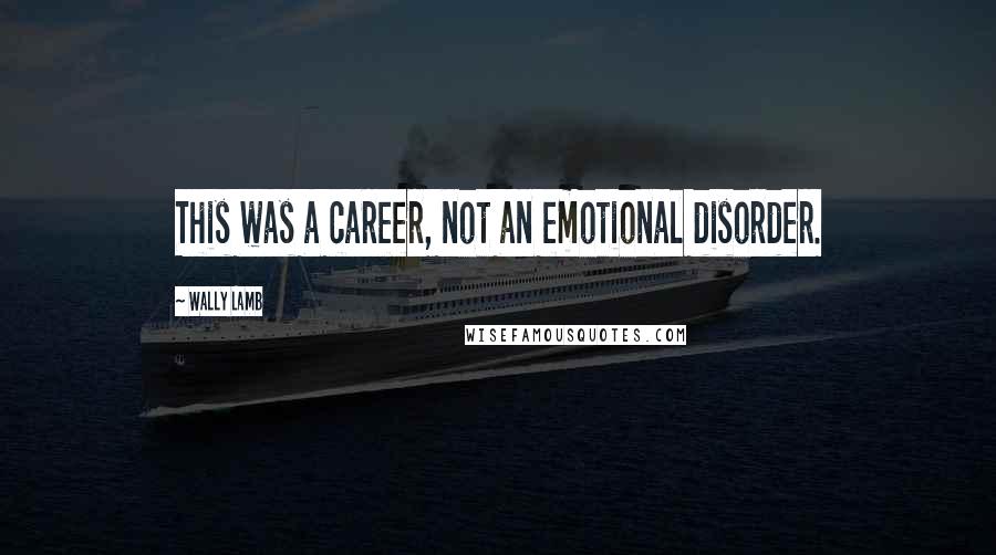 Wally Lamb Quotes: This was a career, not an emotional disorder.