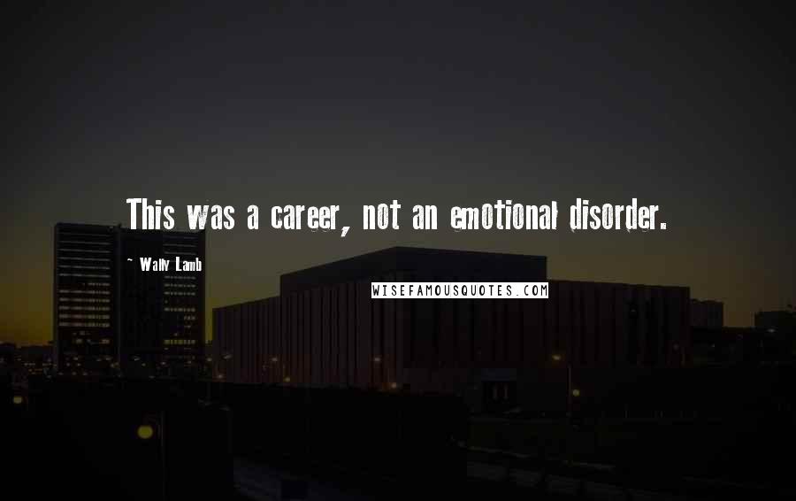 Wally Lamb Quotes: This was a career, not an emotional disorder.