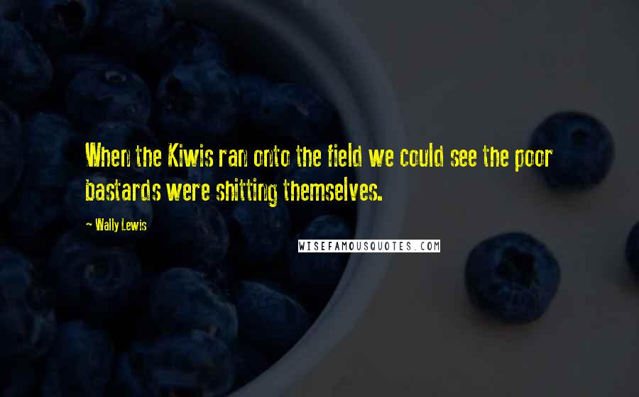 Wally Lewis Quotes: When the Kiwis ran onto the field we could see the poor bastards were shitting themselves.