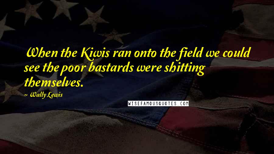 Wally Lewis Quotes: When the Kiwis ran onto the field we could see the poor bastards were shitting themselves.