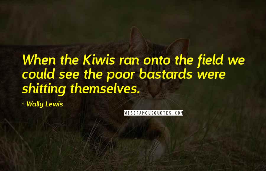 Wally Lewis Quotes: When the Kiwis ran onto the field we could see the poor bastards were shitting themselves.