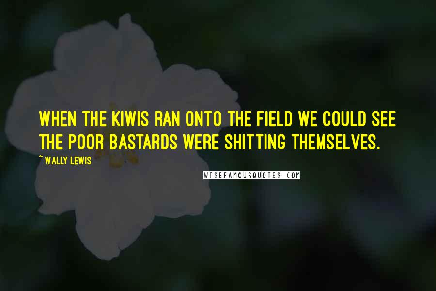 Wally Lewis Quotes: When the Kiwis ran onto the field we could see the poor bastards were shitting themselves.
