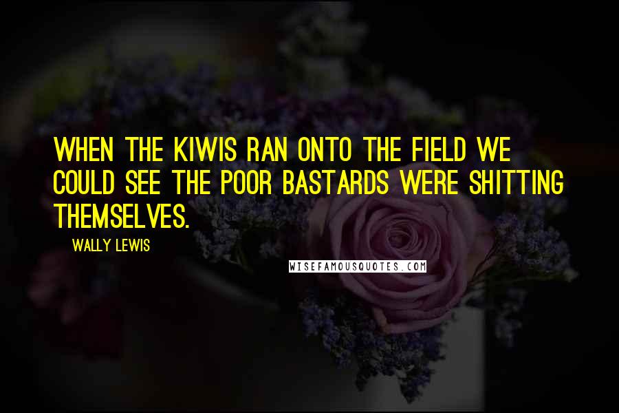Wally Lewis Quotes: When the Kiwis ran onto the field we could see the poor bastards were shitting themselves.