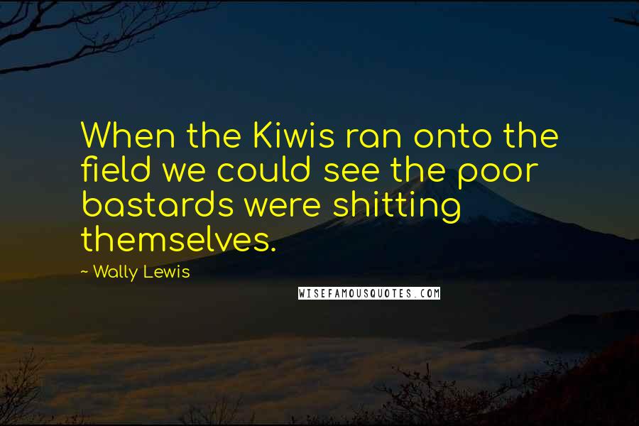 Wally Lewis Quotes: When the Kiwis ran onto the field we could see the poor bastards were shitting themselves.