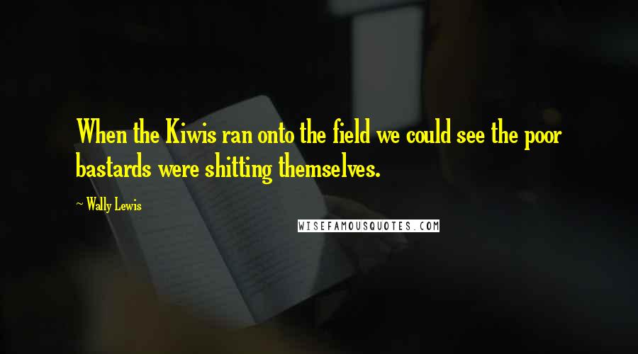 Wally Lewis Quotes: When the Kiwis ran onto the field we could see the poor bastards were shitting themselves.