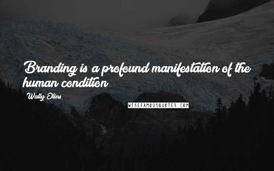 Wally Olins Quotes: Branding is a profound manifestation of the human condition