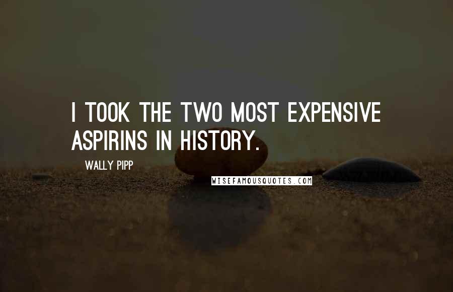 Wally Pipp Quotes: I took the two most expensive aspirins in history.